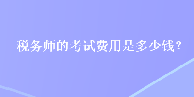 稅務師的考試費用是多少錢？