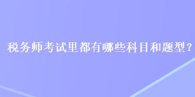 稅務師考試里都有哪些科目和題型？
