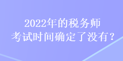 2022年的稅務師考試時間確定了沒有？