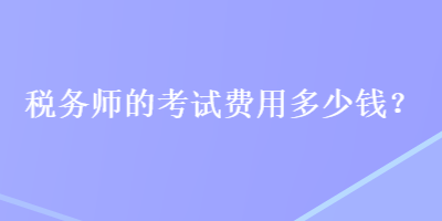 稅務師的考試費用多少錢？