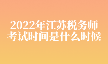 2022年江蘇稅務師 考試時間是什么時候