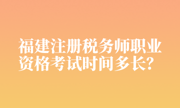 福建注冊稅務師職業 資格考試時間多長？