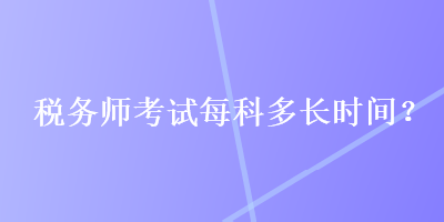 稅務(wù)師考試每科多長時間？