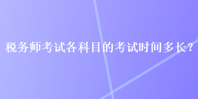 稅務(wù)師考試各科目的考試時(shí)間多長(zhǎng)？