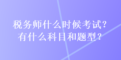 稅務師什么時候考試？有什么科目和題型？