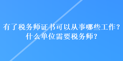 有了稅務師證書可以從事哪些工作？什么單位需要稅務師？
