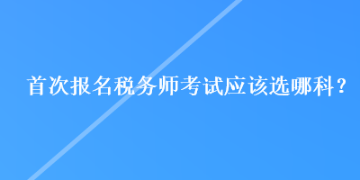 首次報名稅務師考試應該選哪科？