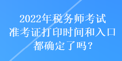 2022年稅務師考試準考證打印時間和入口都確定了嗎？
