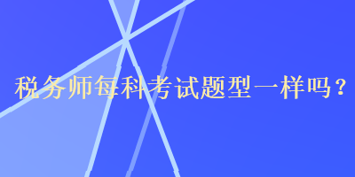 稅務師每科考試題型一樣嗎？