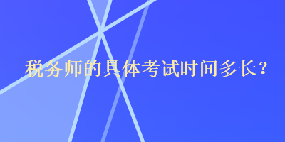 稅務師的具體考試時間多長？