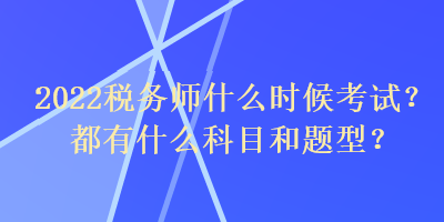 2022稅務(wù)師什么時候考試？都有什么科目和題型？
