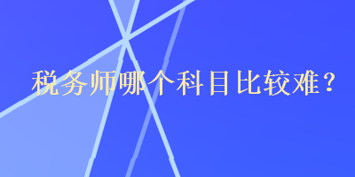 稅務師哪個科目比較難？