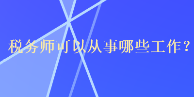 稅務師可以從事哪些工作？