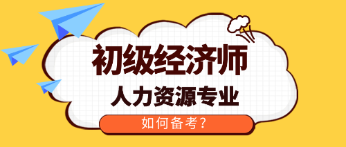 初級(jí)經(jīng)濟(jì)師人力資源專(zhuān)業(yè)如何備考？