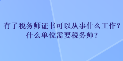有了稅務師證書可以從事什么工作？什么單位需要稅務師？