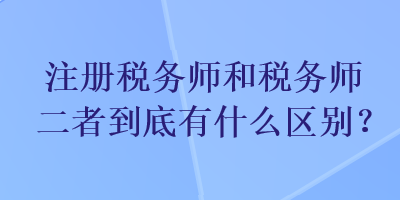 注冊稅務師和稅務師二者到底有什么區別？