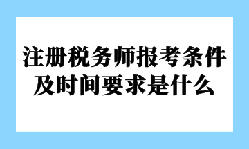 注冊稅務師報考條件及時間要求是什么