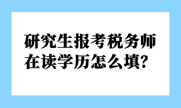研究生報考稅務師 在讀學歷怎么填？