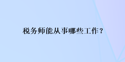 稅務師能從事哪些工作？