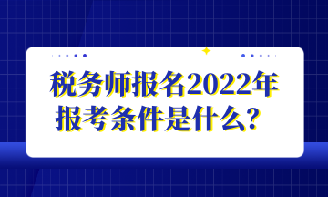 稅務師報名2022年 報考條件是什么？