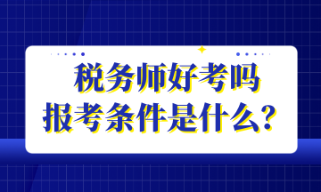 稅務師好考嗎 報考條件是什么？