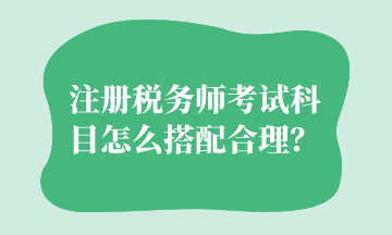 注冊稅務師考試科目怎么搭配合理？