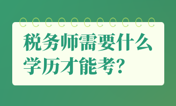 稅務(wù)師需要什么學(xué)歷才能考？