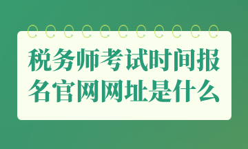 稅務師考試時間報名官網網址是什么