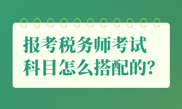 報考稅務(wù)師考試 科目怎么搭配的？