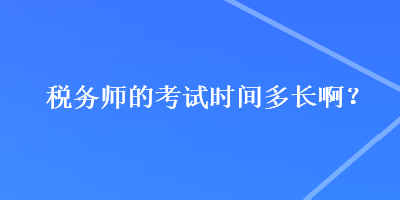 稅務師的考試時間多長啊？