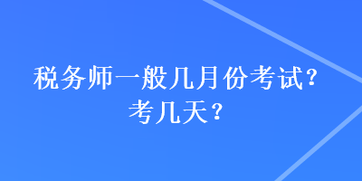 稅務(wù)師一般幾月份考試？考幾天？