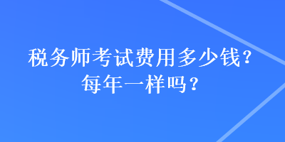 稅務師考試費用多少錢？每年一樣嗎？