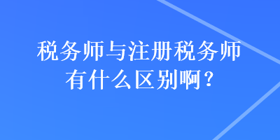 稅務師與注冊稅務師有什么區別??？
