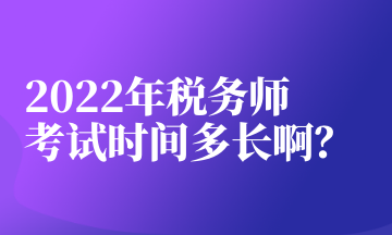 2022年稅務師考試時間多長啊？