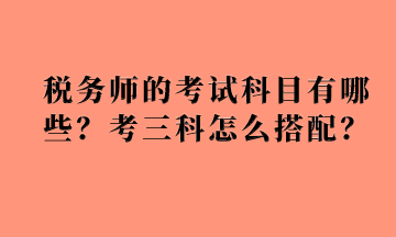 稅務師的考試科目有哪些？考三科怎么搭配？