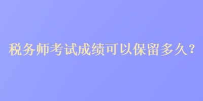 稅務師考試成績可以保留多久？