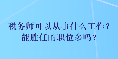 稅務師可以從事什么工作？能勝任的職位多嗎？