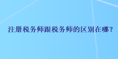 注冊稅務師跟稅務師的區別在哪？