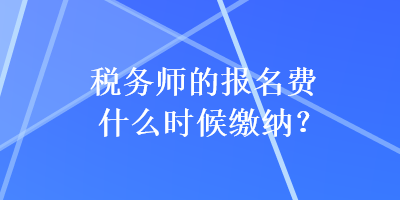 稅務師的報名費什么時候繳納？