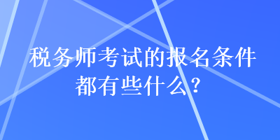 稅務師考試的報名條件都有些什么？
