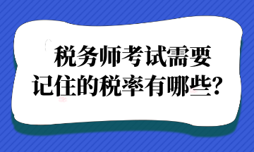 稅務(wù)師考試需要記住的稅率有哪些？