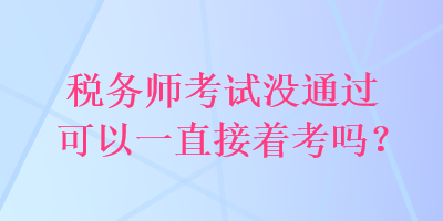 稅務師考試沒通過可以一直接著考嗎？
