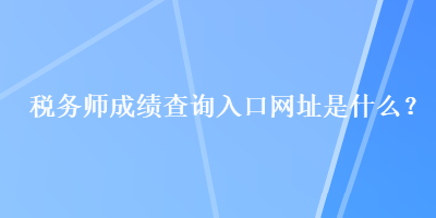 稅務師成績查詢入口網址是什么？