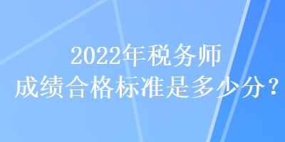 2022年稅務師成績合格標準是多少分？
