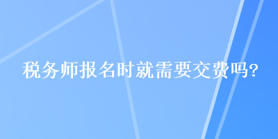 稅務師報名時就需要交費嗎？