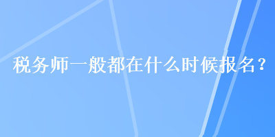稅務師一般都在什么時候報名？
