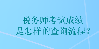 稅務(wù)師考試成績是怎樣的查詢流程？