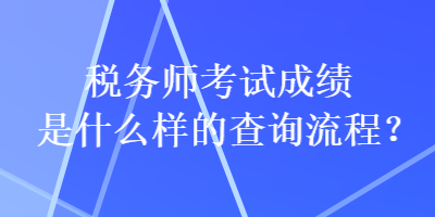 稅務師考試成績是什么樣的查詢流程？