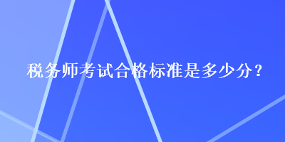 稅務(wù)師考試合格標準是多少分？