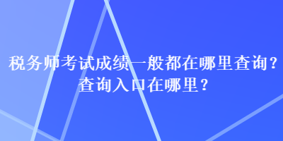 稅務師考試成績一般都在哪里查詢？查詢入口在哪里？